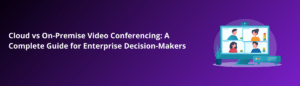 Cloud vs On-Premise Video Conferencing