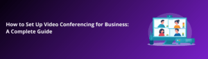 How to Set Up Video Conferencing for Business